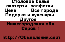 Столовое бельё, скатерти, салфетки › Цена ­ 100 - Все города Подарки и сувениры » Другое   . Нижегородская обл.,Саров г.